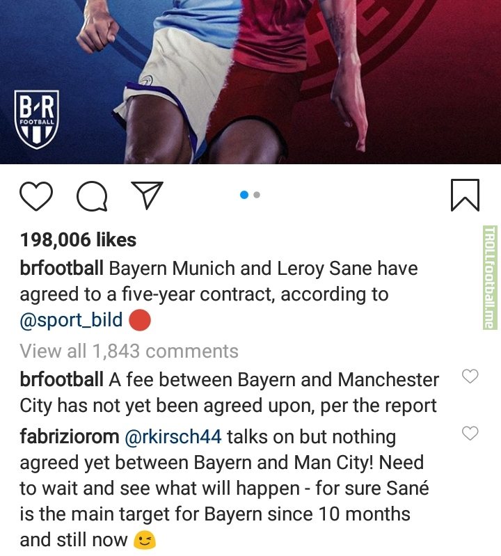 Fabrizio Romano : Talks on but nothing agreed yet between Man City and Bayern. Need to wait and see what happens - for sure Sane is the main target for Bayern since 10 months and still now. [in an IG comment]