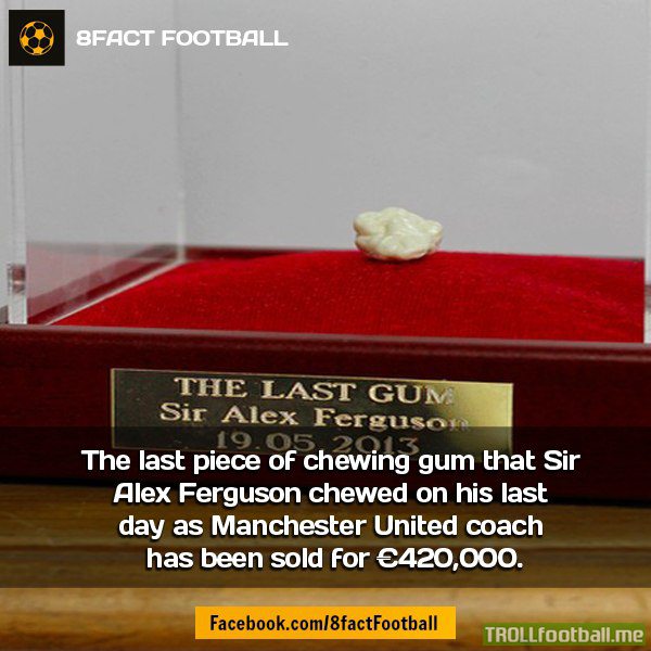 Fact : The last piece of Chewing Gum that Sir Alex chewed as ManUnited Manager has been sold for 420,000 Euros!