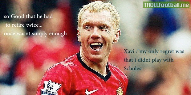 Scholes was so good that he had to retire twice... once wasnt simply enough